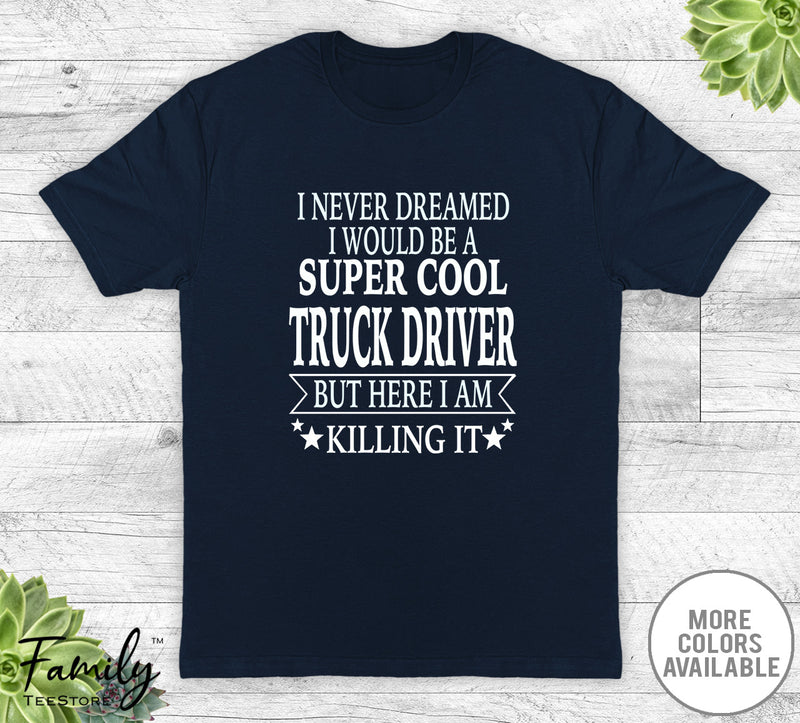 I Never Dreamed I'd Be A Super Cool Truck Driver - Unisex T-shirt - Truck Driver Shirt - Truck Driver Gift - familyteeprints