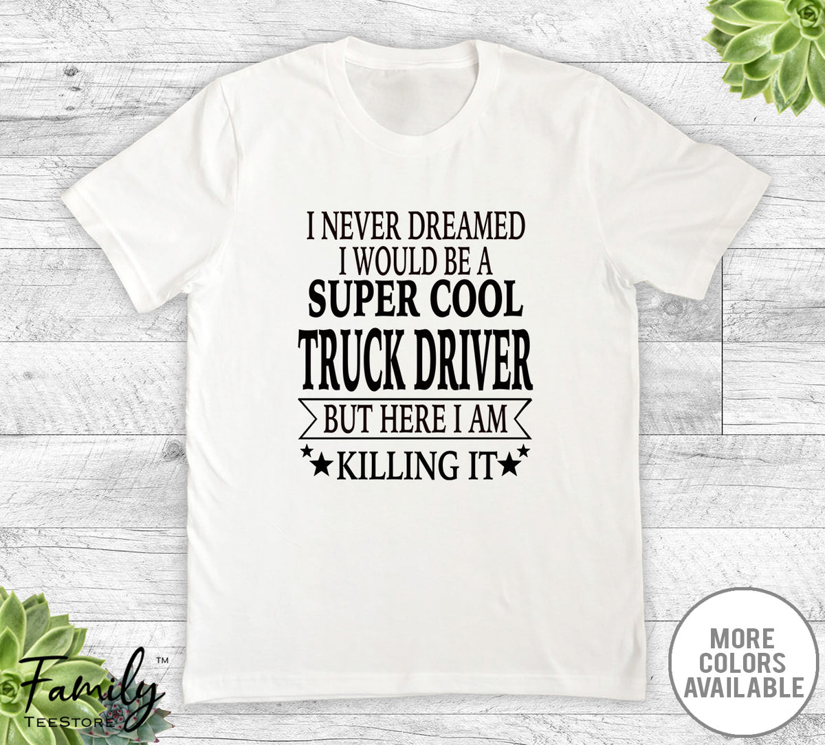 I Never Dreamed I'd Be A Super Cool Truck Driver - Unisex T-shirt - Truck Driver Shirt - Truck Driver Gift - familyteeprints