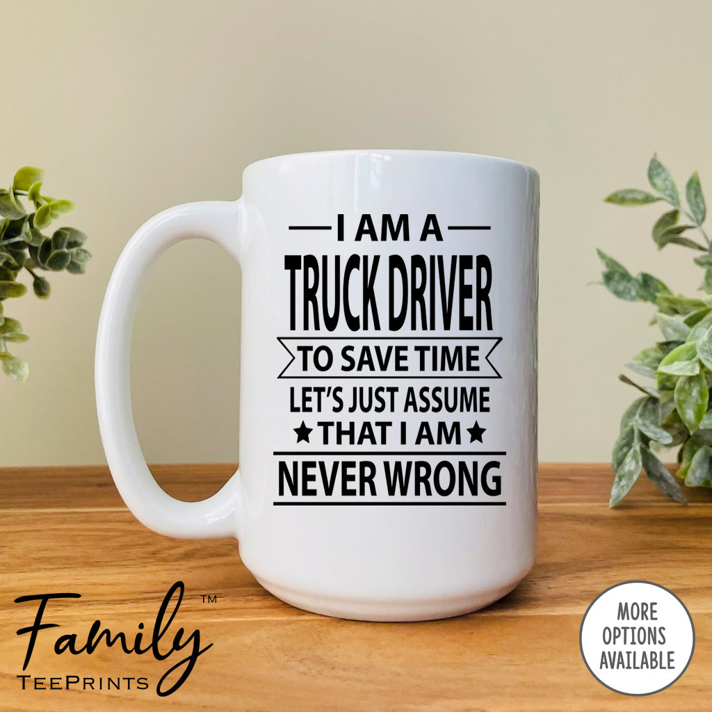 I Am A Truck Driver To Save Time Let's Just Assume... - Coffee Mug - Gifts For Truck Driver - Truck Driver Mug - familyteeprints