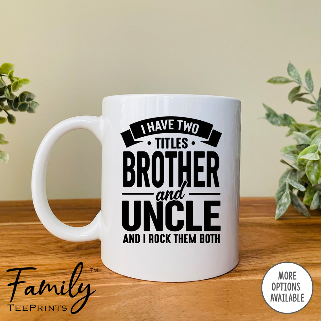 I Have Two Titles Brother And Uncle And I Rock Them Both - Coffee Mug - Uncle Gift - Uncle Mug