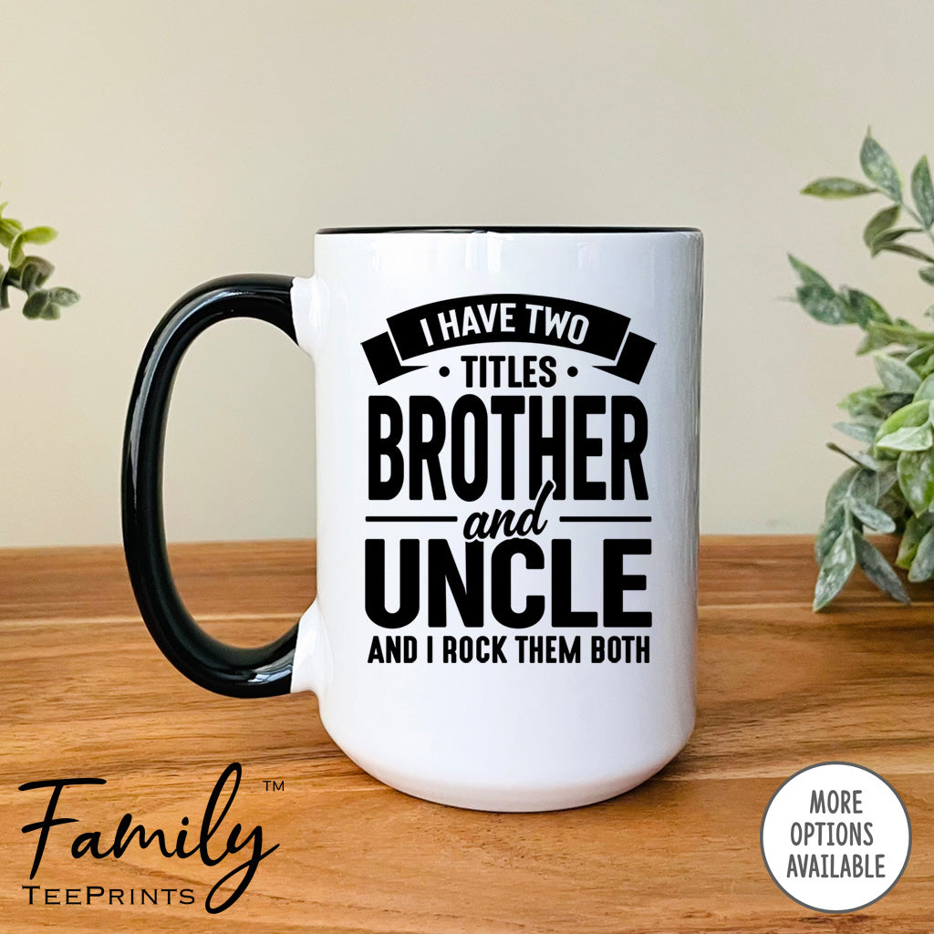 I Have Two Titles Brother And Uncle And I Rock Them Both - Coffee Mug - Uncle Gift - Uncle Mug