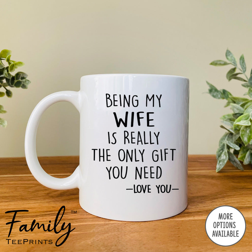 Being My Wife Is Really The Only Gift You Need - Coffee Mug - Funny Wife Gift - Wife Mug - familyteeprints